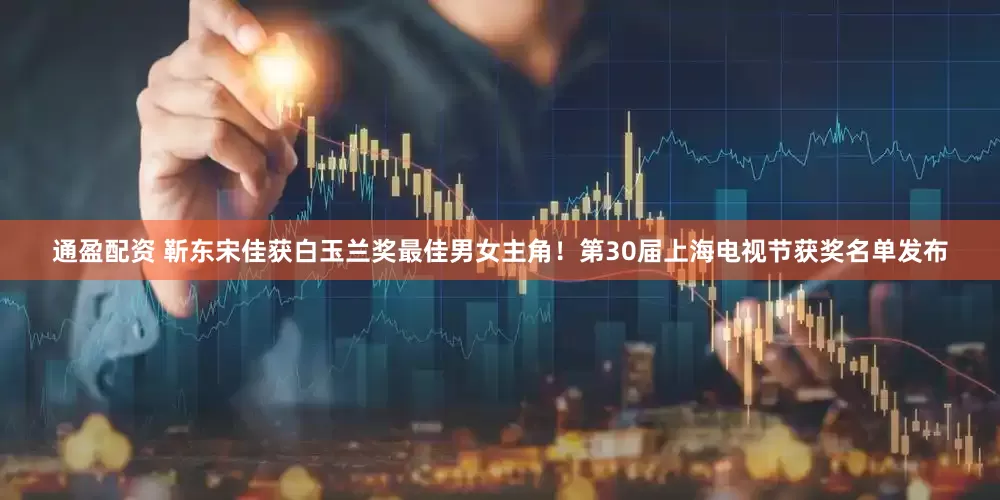 通盈配资 靳东宋佳获白玉兰奖最佳男女主角！第30届上海电视节获奖名单发布