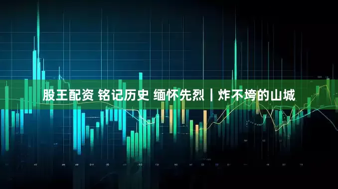 股王配资 铭记历史 缅怀先烈｜炸不垮的山城