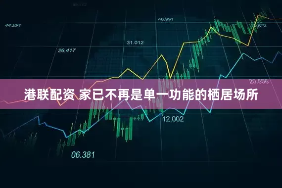 港联配资 家已不再是单一功能的栖居场所