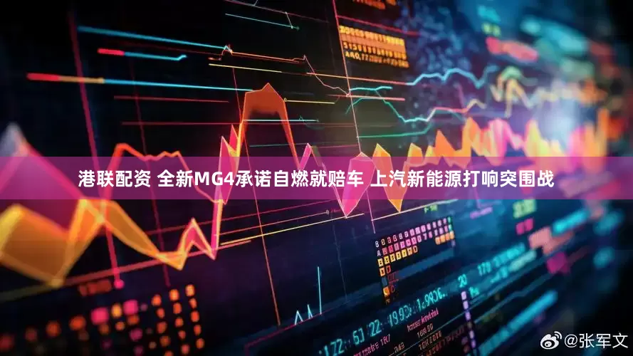 港联配资 全新MG4承诺自燃就赔车 上汽新能源打响突围战