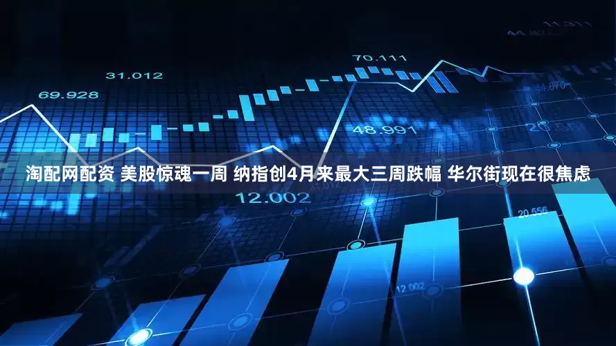 淘配网配资 美股惊魂一周 纳指创4月来最大三周跌幅 华尔街现在很焦虑